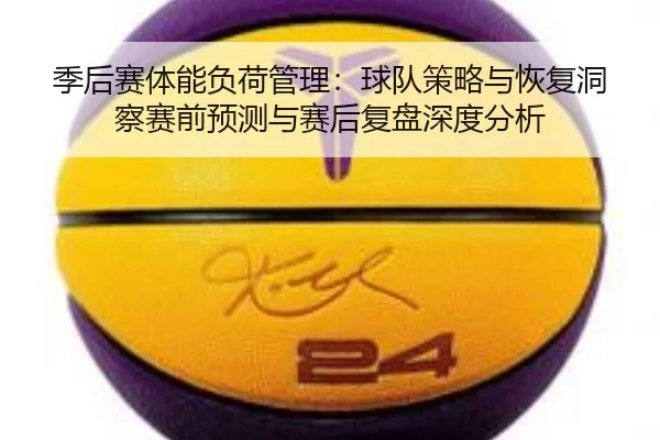 季后赛体能负荷管理：球队策略与恢复洞察赛前预测与赛后复盘深度分析