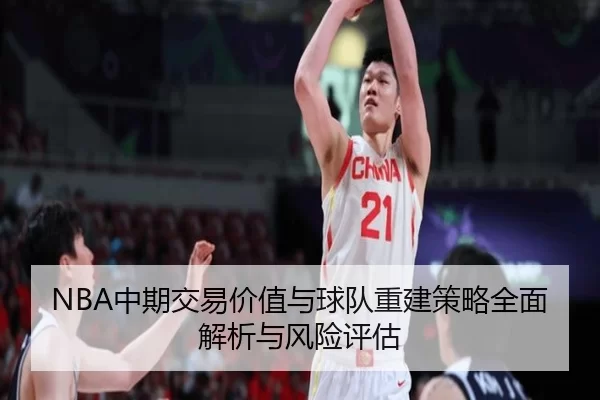 NBA中期交易价值与球队重建策略全面解析与风险评估