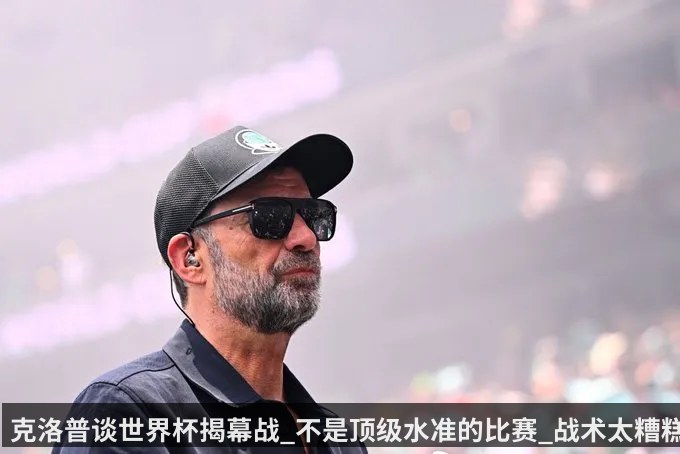 克洛普谈世界杯揭幕战_不是顶级水准的比赛_战术太糟糕了